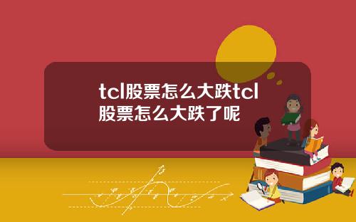 tcl股票怎么大跌tcl股票怎么大跌了呢