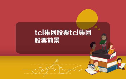 tcl集团股票tcl集团股票前景