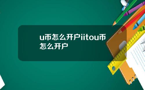 u币怎么开户iitou币怎么开户