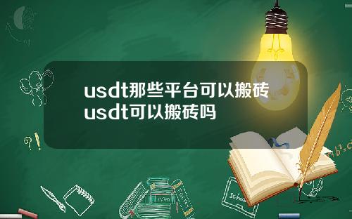 usdt那些平台可以搬砖usdt可以搬砖吗