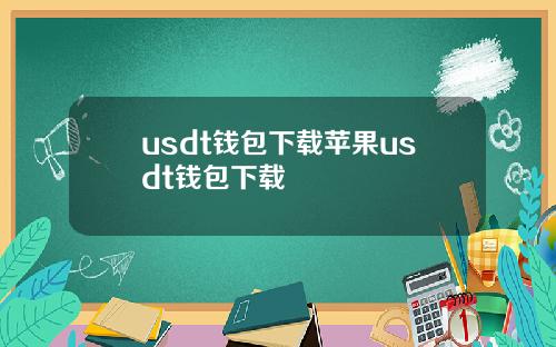 usdt钱包下载苹果usdt钱包下载