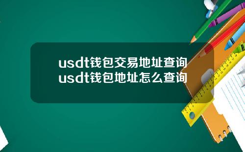 usdt钱包交易地址查询usdt钱包地址怎么查询
