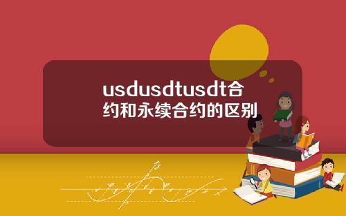 usdusdtusdt合约和永续合约的区别