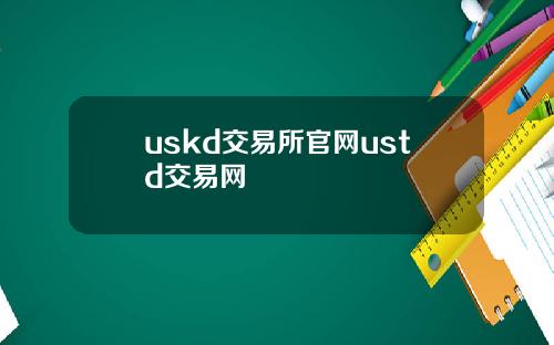 uskd交易所官网ustd交易网