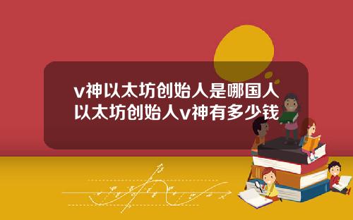 v神以太坊创始人是哪国人以太坊创始人v神有多少钱