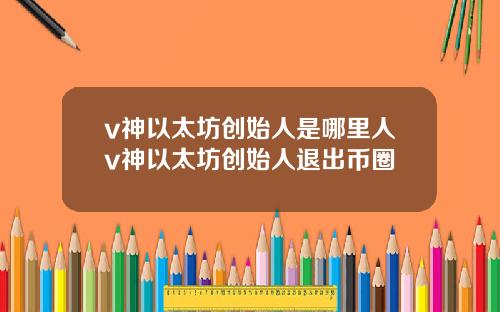 v神以太坊创始人是哪里人v神以太坊创始人退出币圈