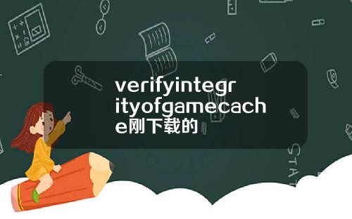 verifyintegrityofgamecache刚下载的