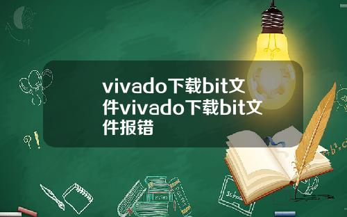 vivado下载bit文件vivado下载bit文件报错