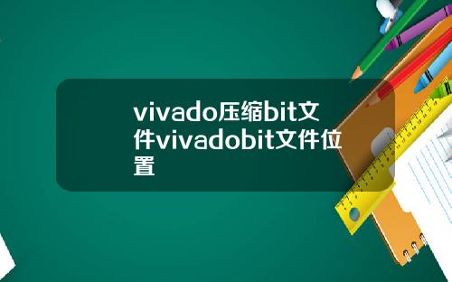 vivado压缩bit文件vivadobit文件位置