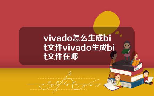 vivado怎么生成bit文件vivado生成bit文件在哪