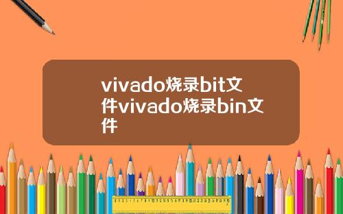 vivado烧录bit文件vivado烧录bin文件