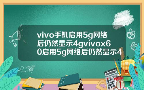 vivo手机启用5g网络后仍然显示4gvivox60启用5g网络后仍然显示4g