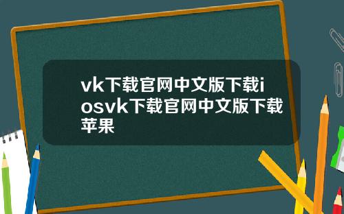 vk下载官网中文版下载iosvk下载官网中文版下载苹果