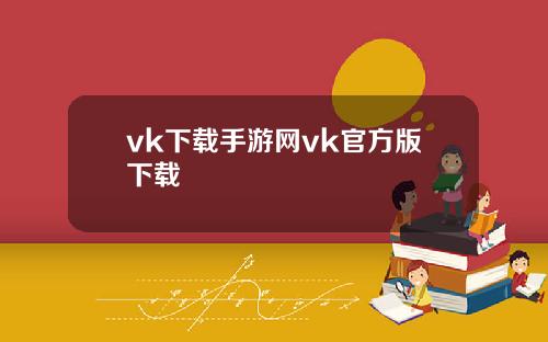 vk下载手游网vk官方版下载