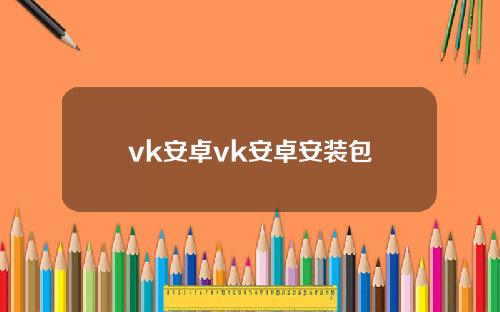 vk安卓vk安卓安装包