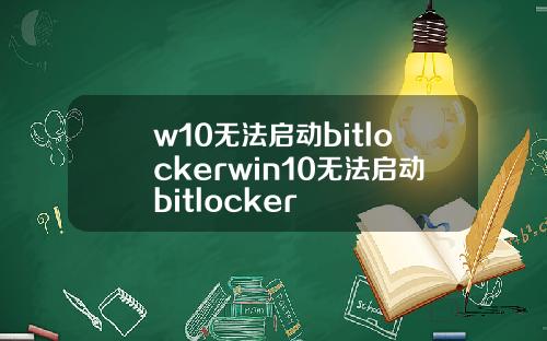 w10无法启动bitlockerwin10无法启动bitlocker