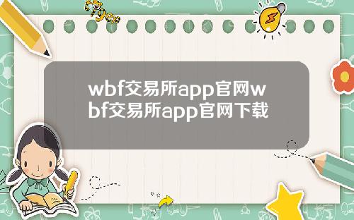 wbf交易所app官网wbf交易所app官网下载