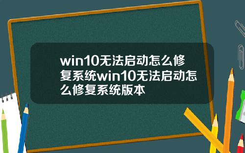 win10无法启动怎么修复系统win10无法启动怎么修复系统版本