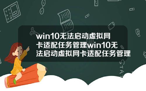 win10无法启动虚拟网卡适配任务管理win10无法启动虚拟网卡适配任务管理器