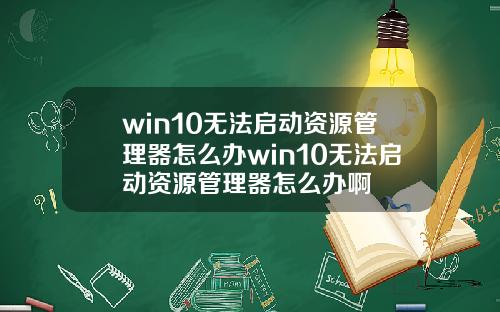 win10无法启动资源管理器怎么办win10无法启动资源管理器怎么办啊