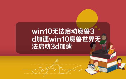 win10无法启动魔兽3d加速win10魔兽世界无法启动3d加速