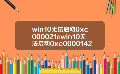 win10无法启动0xc000021awin10无法启动0xc0000142