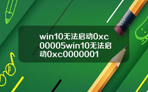win10无法启动0xc00005win10无法启动0xc0000001