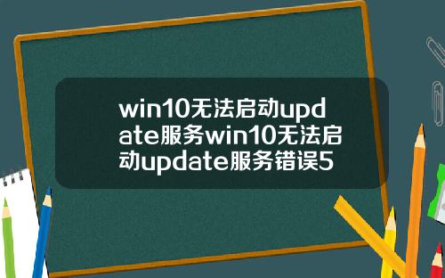 win10无法启动update服务win10无法启动update服务错误5