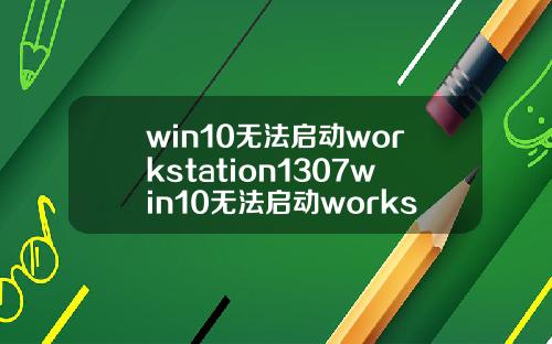 win10无法启动workstation1307win10无法启动workstation1075