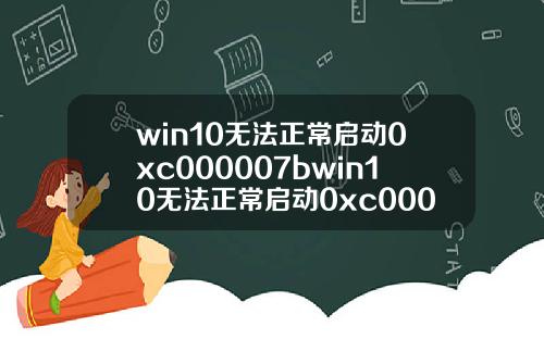 win10无法正常启动0xc000007bwin10无法正常启动0xc000001