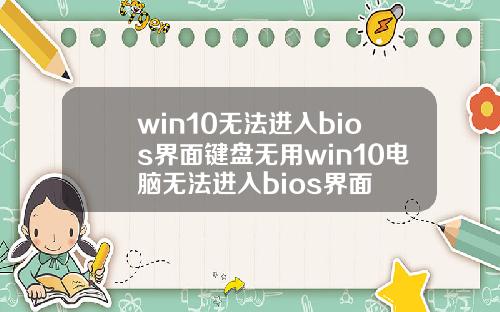 win10无法进入bios界面键盘无用win10电脑无法进入bios界面