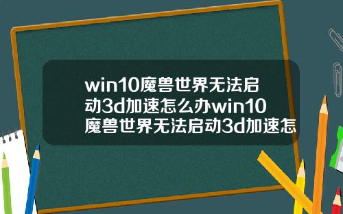win10魔兽世界无法启动3d加速怎么办win10魔兽世界无法启动3d加速怎么办啊