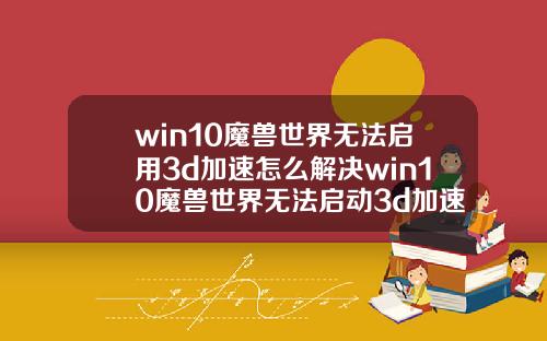 win10魔兽世界无法启用3d加速怎么解决win10魔兽世界无法启动3d加速怎么解决