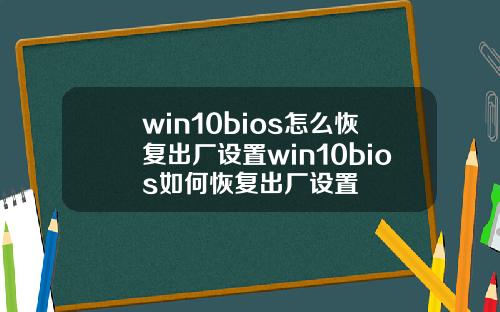 win10bios怎么恢复出厂设置win10bios如何恢复出厂设置