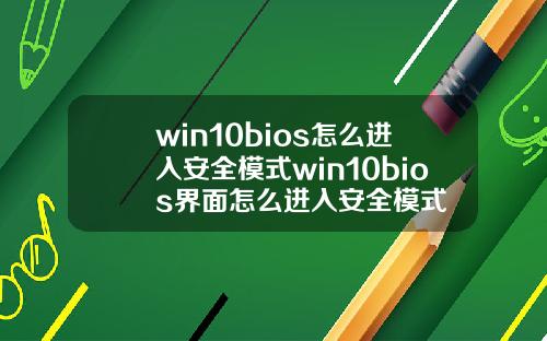 win10bios怎么进入安全模式win10bios界面怎么进入安全模式
