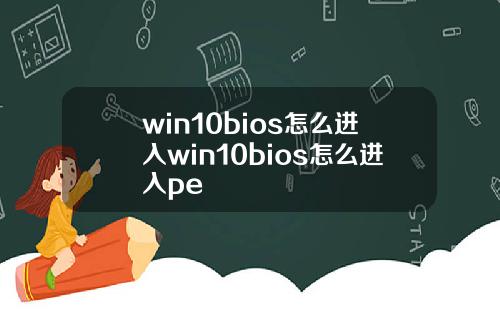 win10bios怎么进入win10bios怎么进入pe