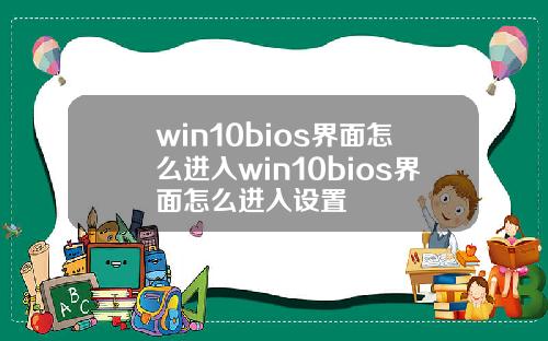 win10bios界面怎么进入win10bios界面怎么进入设置