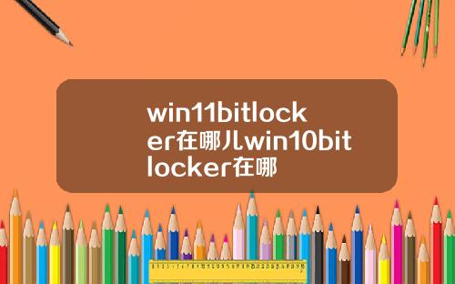 win11bitlocker在哪儿win10bitlocker在哪