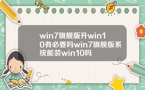 win7旗舰版升win10有必要吗win7旗舰版系统能装win10吗