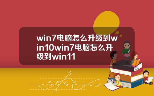 win7电脑怎么升级到win10win7电脑怎么升级到win11