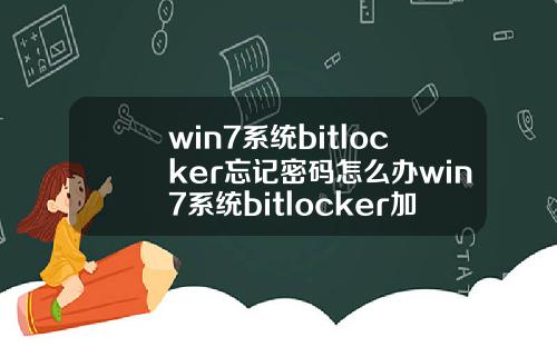 win7系统bitlocker忘记密码怎么办win7系统bitlocker加密怎么解除