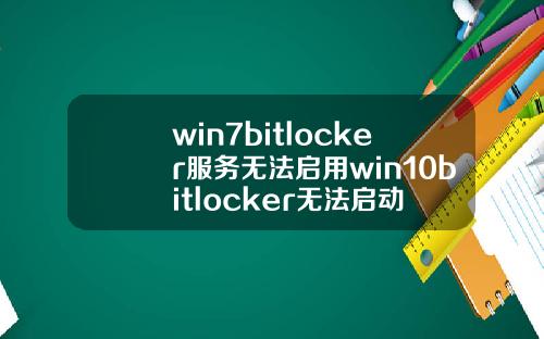 win7bitlocker服务无法启用win10bitlocker无法启动