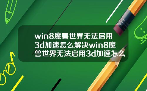 win8魔兽世界无法启用3d加速怎么解决win8魔兽世界无法启用3d加速怎么解决呢