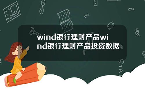 wind银行理财产品wind银行理财产品投资数据
