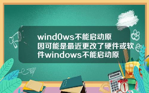 wind0ws不能启动原因可能是最近更改了硬件或软件windows不能启动原因可能是最近更改了硬件或软件