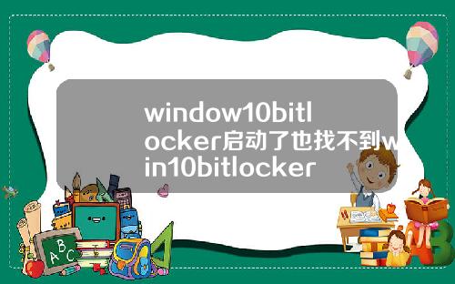 window10bitlocker启动了也找不到win10bitlocker启动了找不到u盘