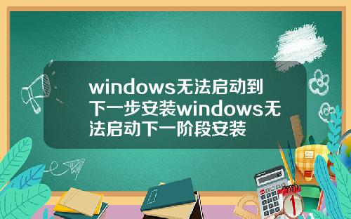 windows无法启动到下一步安装windows无法启动下一阶段安装