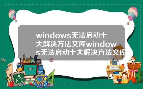 windows无法启动十大解决方法文库windows无法启动十大解决方法文库文件