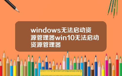 windows无法启动资源管理器win10无法启动资源管理器