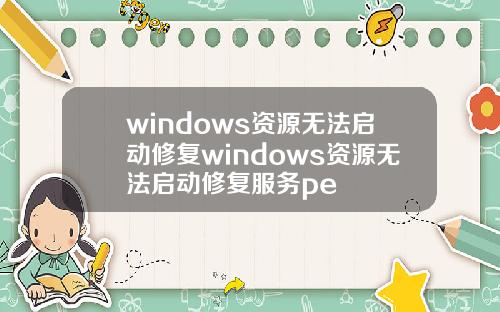 windows资源无法启动修复windows资源无法启动修复服务pe
